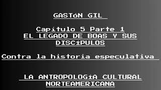 GASTÓN GIL Capítulo 5 Parte 1 EL LEGADO DE BOAS Y SUS DISCÍPULOS Contra la historia especulativa [upl. by Soiritos61]