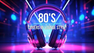 80s Covers in Lounge Style The Ultimate Chill Music Experience [upl. by Eenad47]