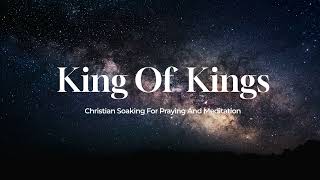 KING OF KINGS  Instrumental Soaking Worship Music  Holy Ground [upl. by Yrtua]