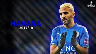 Riyad MAHREZ 201718  HAVANA ft Camila Cabello ● Crazy Skills assists amp Goals 2018  HD 1080p [upl. by Trilby171]