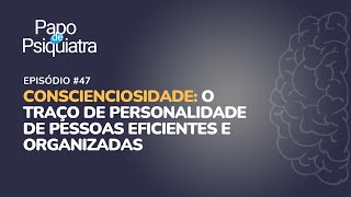 47  Conscienciosidade Personalidade de pessoas eficientes e organizadas  Papo de Psiquiatra [upl. by Batha]