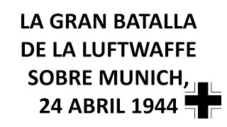 LA GRAN BATALLA DE LA LUFTWAFFE SOBRE MUNICH 24 ABRIL 1944 [upl. by Elletnwahs]