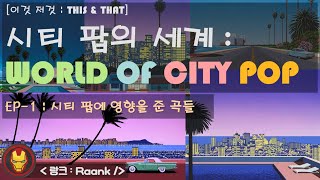 이것 저것  This amp That 시티 팝의 세계  World of City Pop  EP1  7080 시티 팝에 영향을 준 서양 음악 [upl. by Ecyt6]