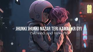 Jhunki Jhunki Nazar Teri Kamal Kr Gyi Slowed and Reverb [upl. by Okime]