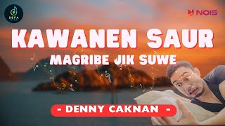 DENNY CAKNAN  KAWANEN SAUR  MAGRIBE JIK SUWE  Lirik [upl. by Lubin]