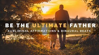 BE THE ULTIMATE FATHER SUBLIMINAL  Develop Intelligent Parenting Skills [upl. by Esinaj]