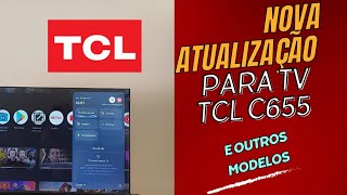 nova atualização para tv tcl c655 e outros modelos [upl. by Brendan]