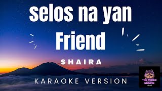 SHAIRA  SELOS NA YAN FRIEND KARAOKE VERSION [upl. by Nitsuga408]