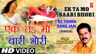 Ek Ta Ma Baari Ek Ta Mo Bhori Bhojpuri Nirgun By Madan Rai Full Song I Ke Tohra Sang Jaai [upl. by Reddin]