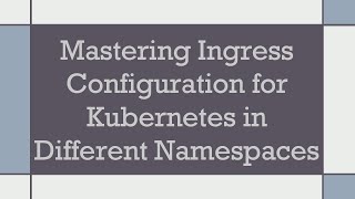 Mastering Ingress Configuration for Kubernetes in Different Namespaces [upl. by Elatia210]