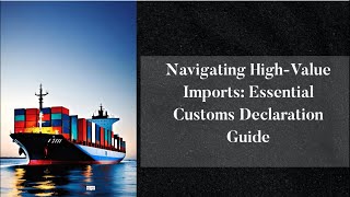 quotNavigating HighValue Imports Essential Customs Declaration Guidequot [upl. by Yragerg]