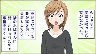 【スカッとする話 漫画】久しぶりに実家に帰ったら家がなかった。更地になってる我が家を前に呆然としてたら、隣のおばさん「あら？」私「これ・・」→詳しく事情を聞くと・・ [upl. by Elleivap]