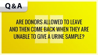 ARE DONORS ALLOWED TO LEAVE AND THEN COME BACK WHEN THEY ARE UNABLE TO GIVE A URINE SAMPLE [upl. by Chelsea]