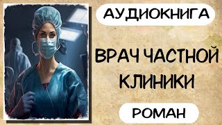 Аудиокнига роман ВРАЧ ЧАСТНОЙ КЛИНИКИ слушать аудиокниги полностью онлайн [upl. by Thorley]