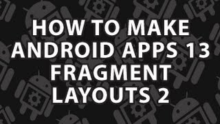 How to Make Android Apps 13 Fragment Layouts [upl. by Lanctot]