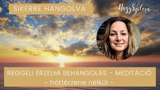 Nagy Szilvia Sikerre Hangolva – Reggeli Meditáció – Érzelmi behangolás  HÁTTÉRZENE NÉLKÜL [upl. by Laurence]