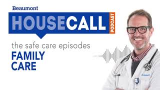 the Safe Care Family Care episode  Beaumont HouseCall Podcast [upl. by Yanad733]