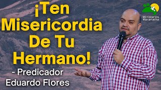 ¡Ten Misericordia De Tu Hermano  Predicador Eduardo Flores [upl. by Pasadis]