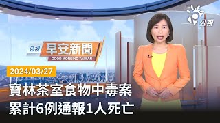 20240327 公視早安新聞 完整版｜寶林茶室食物中毒案 累計6例通報1人死亡 [upl. by Anahtor320]