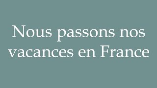 How to Pronounce Nous passons nos vacances en France Correctly in French [upl. by Eirelam]