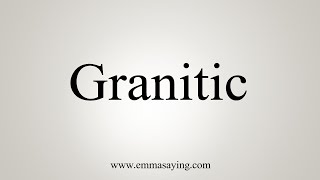 How To Say Granitic [upl. by Tuchman]