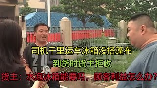 千里运送冰箱被拒收，司机欲哭无泪，货主：水泡冰箱不能给顾客！ [upl. by Baerman]