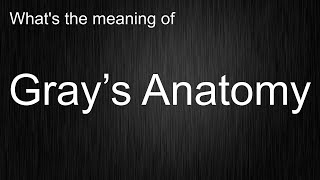 Whats the meaning of quotGray’s Anatomyquot How to pronounce Gray’s Anatomy [upl. by Edac]