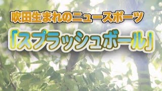 平成28年9月21日号吹田市広報番組「お元気ですか！市民のみなさん」「吹田生まれのニュースポーツ スプラッシュボール」他、井手口陽介選手インタビューなど [upl. by Llewon]