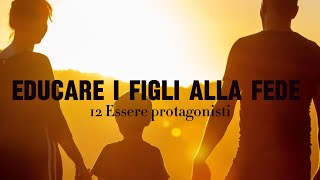 12 Educare i figli alla fede  Essere protagonisti [upl. by Aztiley]