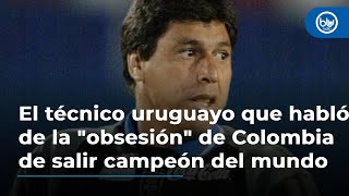 El técnico uruguayo que habló de la quotobsesiónquot de Colombia de salir campeón del mundo [upl. by Matthus]