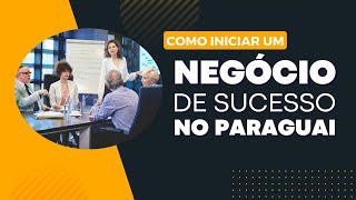 Como iniciar um negocio de sucesso no Paraguai 4 passos para ter sucesso como um empreendedor [upl. by Terrell]