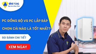 PC Đồng bộ vs PC Lắp ráp  Nên chọn máy tính nào cho nhu cầu của mình [upl. by Nimzaj]