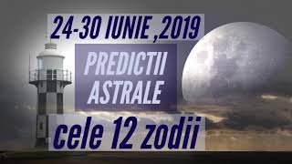 PRDEDICTII ASTRALE  CELE 12 ZODII 24 30 IUNIE 2019 [upl. by Nanyk16]