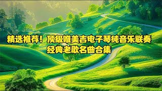 精选推荐！顶级唯美吉电子琴纯音乐联奏，经典老歌名曲合集 [upl. by Herzel]