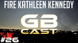 GB Cast 26  Fire Kathleen Kennedy [upl. by Akeihsal292]