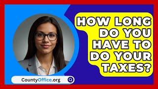 How Long Do You Have To Do Your Taxes  CountyOfficeorg [upl. by Sagerman]