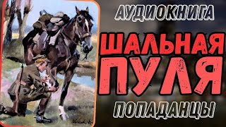 АУДИОРАССКАЗ  ПОПАДАНЕЦ В ПРОШЛОЕ ШАЛЬНАЯ ПУЛЯ [upl. by Jonna]