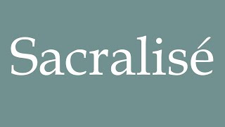 How to Pronounce Sacralisé Sacralized Correctly in French [upl. by Serle]