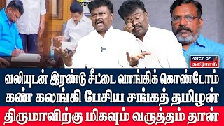 வலியுடன் தான் இரண்டு சீட்டை வாங்கிக் கொண்டோம்கண் கலங்கி பேசிய சங்கத் தமிழன் Thirumavalavan  VCK [upl. by Adigun]