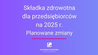 Składka zdrowotna 2025 r Planowane zmiany dla przedsiębiorców [upl. by Winther]