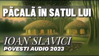 PÃCALÃ ÎN SATUL LUI de Ioan Slavici  Poveste Audio 2023 [upl. by Barnum734]