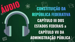 Áudio CF  Capítulo III dos Estados Federais até Capítulo VII da Administração Pública  Lei Seca [upl. by Wedurn605]