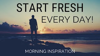 START FRESH EVERY DAY  Wake Up With A Positive Attitude  Morning Inspiration to Motivate Your Day [upl. by Sirromed]