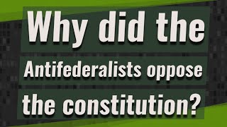 Why did the Antifederalists oppose the constitution [upl. by Gretna]