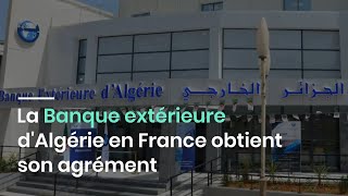 La Banque extérieure dAlgérie en France obtient son agrément [upl. by Nyrol]