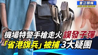 「省港旗兵」被捕 馮睎乾指出3大疑團；機場特警手槍走火 誤發子彈；愛國陣營跟車太貼， 無預計中共改風向；羞家！越野車錦標賽香港站賽事「甩轆」香江頭條 手槍走火 [upl. by Ilak992]