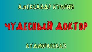 Аудиорассказ ЧУДЕСНЫЙ ДОКТОРАЛЕКСАНДР КУПРИН [upl. by Sayed]