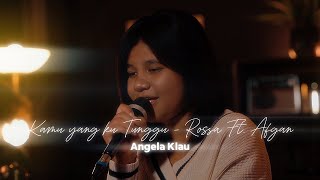 KAMU YANG KUTUNGGU  ROSSA Ft AFGAN  LIVE COVER BY ANGELA KLAU [upl. by Cinamod]