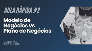 MODELO de Negócios vs PLANO de Negócios Qual a DIFERENÇA  Papo de Consultor [upl. by Kee]