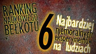 6 najbardziej niemoralnych eksperymentów na ludziach  Ranking Naukowego Bełkotu 09 [upl. by Vachill]